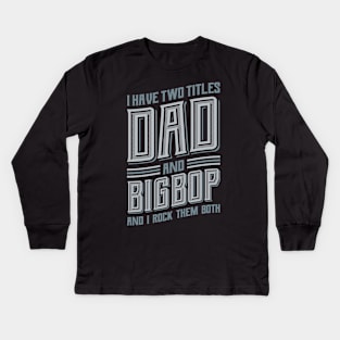 I have Two Titles Dad and Bigpop Kids Long Sleeve T-Shirt